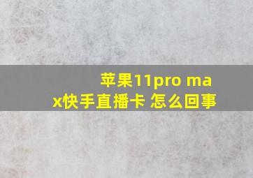 苹果11pro max快手直播卡 怎么回事